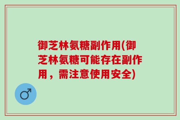 御芝林氨糖副作用(御芝林氨糖可能存在副作用，需注意使用安全)