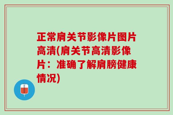 正常肩关节影像片图片高清(肩关节高清影像片：准确了解肩膀健康情况)