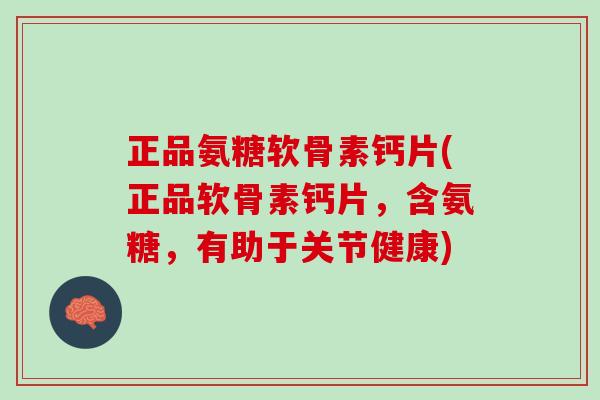 正品氨糖软骨素钙片(正品软骨素钙片，含氨糖，有助于关节健康)
