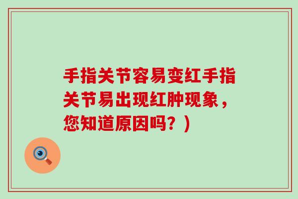 手指关节容易变红手指关节易出现红肿现象，您知道原因吗？)