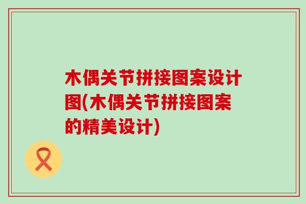 木偶关节拼接图案设计图(木偶关节拼接图案的精美设计)