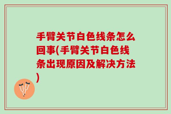 手臂关节白色线条怎么回事(手臂关节白色线条出现原因及解决方法)