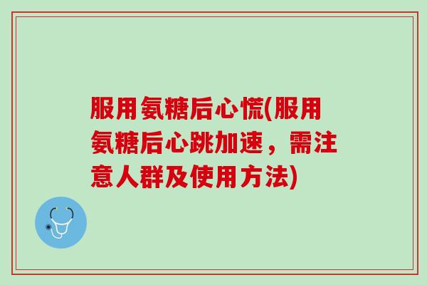 服用氨糖后心慌(服用氨糖后心跳加速，需注意人群及使用方法)
