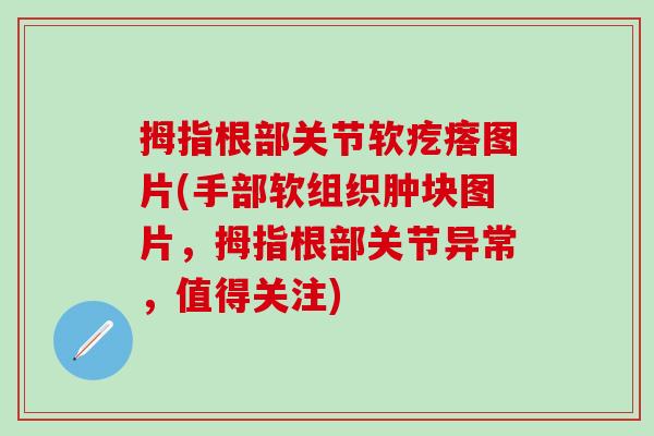 拇指根部关节软疙瘩图片(手部软组织肿块图片，拇指根部关节异常，值得关注)