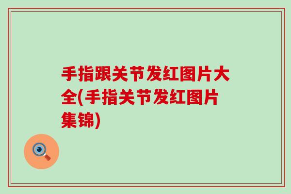 手指跟关节发红图片大全(手指关节发红图片集锦)