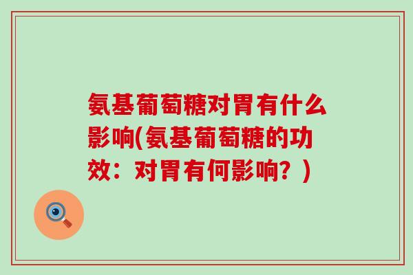 氨基葡萄糖对胃有什么影响(氨基葡萄糖的功效：对胃有何影响？)