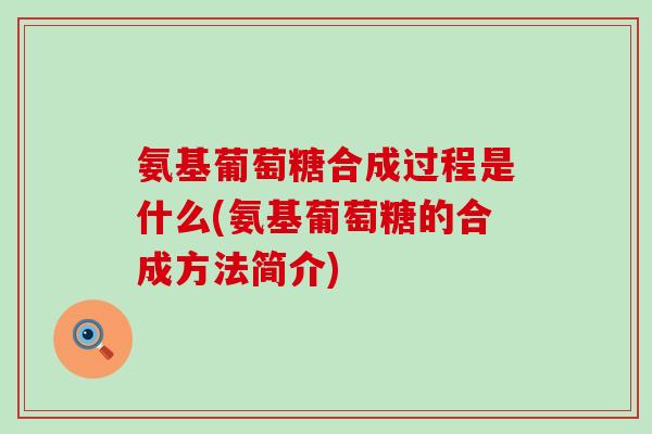 氨基葡萄糖合成过程是什么(氨基葡萄糖的合成方法简介)