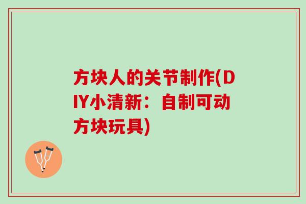方块人的关节制作(DIY小清新：自制可动方块玩具)