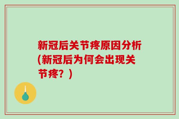 新冠后关节疼原因分析(新冠后为何会出现关节疼？)