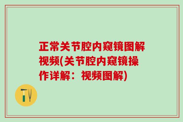 正常关节腔内窥镜图解视频(关节腔内窥镜操作详解：视频图解)