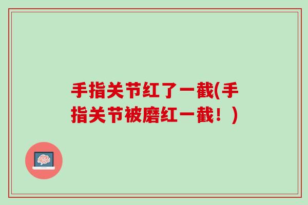 手指关节红了一截(手指关节被磨红一截！)