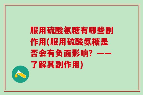 服用硫酸氨糖有哪些副作用(服用硫酸氨糖是否会有负面影响？——了解其副作用)