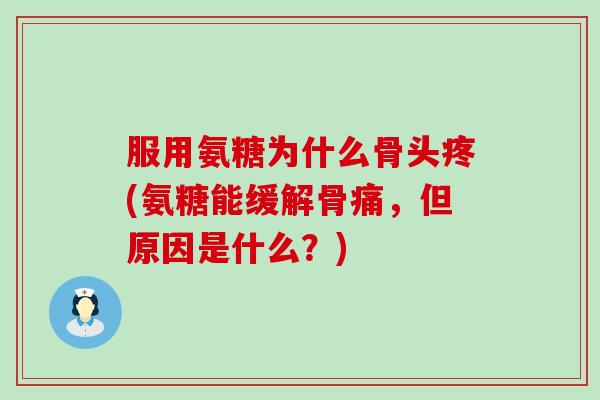 服用氨糖为什么骨头疼(氨糖能缓解骨痛，但原因是什么？)