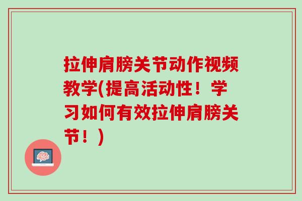 拉伸肩膀关节动作视频教学(提高活动性！学习如何有效拉伸肩膀关节！)