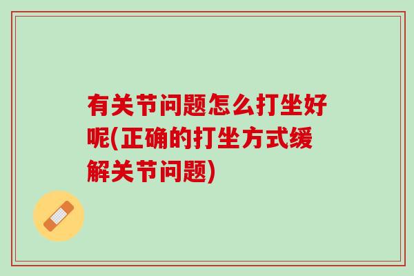 有关节问题怎么打坐好呢(正确的打坐方式缓解关节问题)