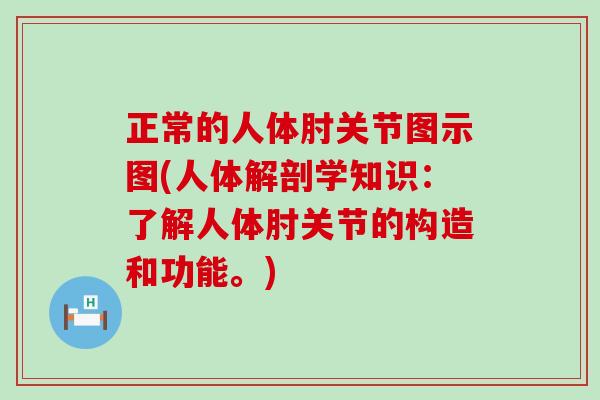 正常的人体肘关节图示图(人体解剖学知识：了解人体肘关节的构造和功能。)