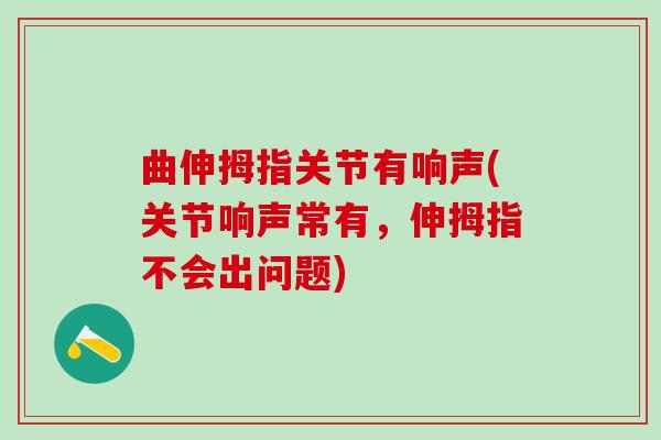 曲伸拇指关节有响声(关节响声常有，伸拇指不会出问题)