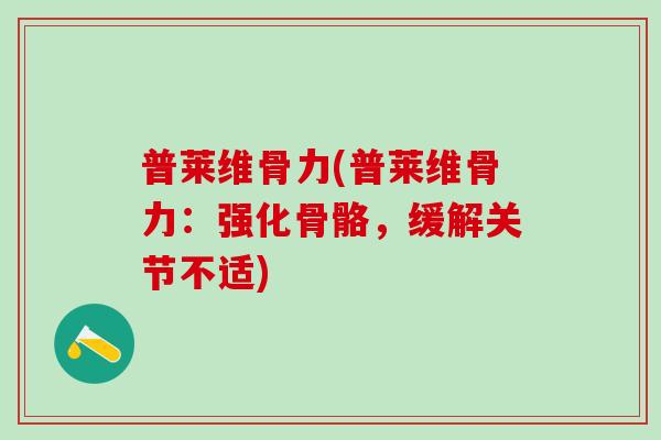 普莱维骨力(普莱维骨力：强化骨骼，缓解关节不适)