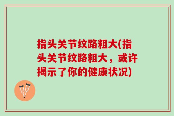 指头关节纹路粗大(指头关节纹路粗大，或许揭示了你的健康状况)