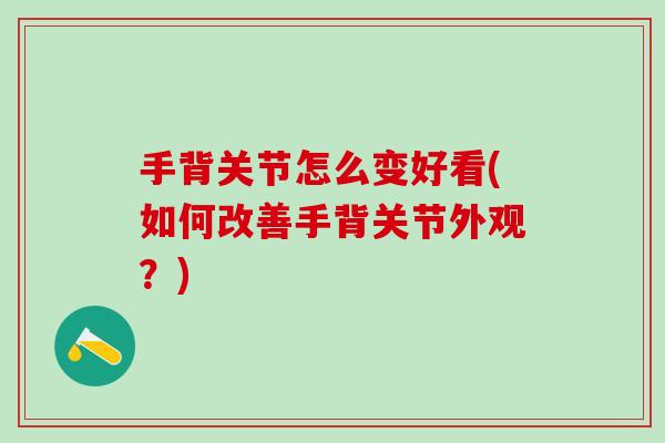 手背关节怎么变好看(如何改善手背关节外观？)