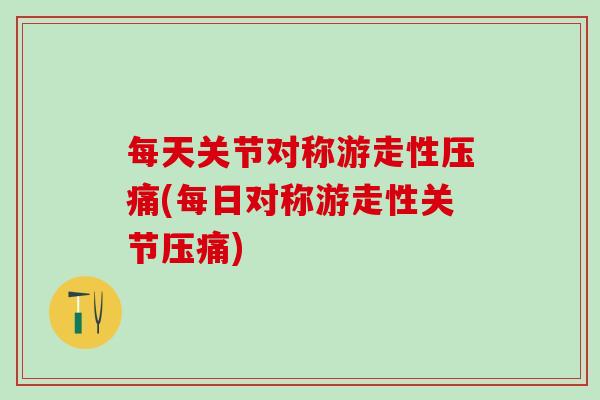 每天关节对称游走性压痛(每日对称游走性关节压痛)