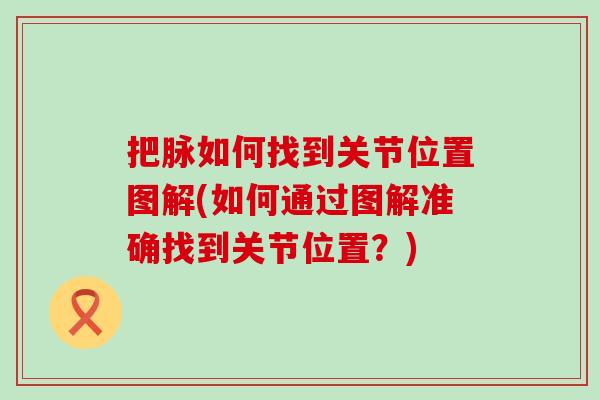 把脉如何找到关节位置图解(如何通过图解准确找到关节位置?) 把脉如何找到关节位置图解(如何通过图解准确找到关节位置?)