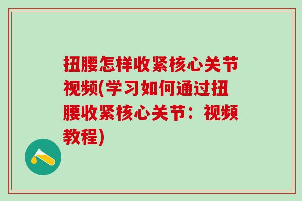扭腰怎样收紧核心关节视频(学习如何通过扭腰收紧核心关节：视频教程)