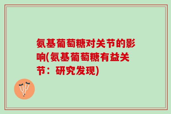 氨基葡萄糖对关节的影响(氨基葡萄糖有益关节：研究发现)