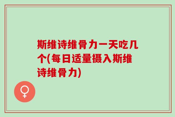 斯维诗维骨力一天吃几个(每日适量摄入斯维诗维骨力)