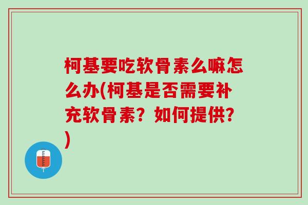 柯基要吃软骨素么嘛怎么办(柯基是否需要补充软骨素？如何提供？)