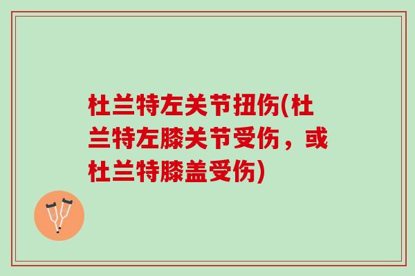 杜兰特左关节扭伤(杜兰特左膝关节受伤，或杜兰特膝盖受伤)