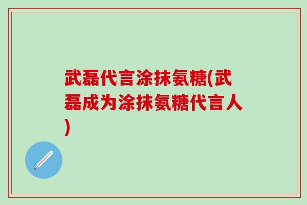 武磊代言涂抹氨糖(武磊成为涂抹氨糖代言人)