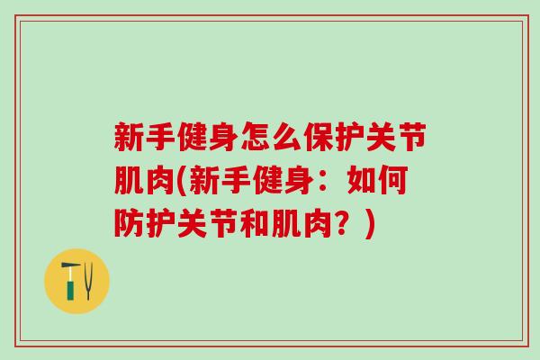 新手健身怎么保护关节肌肉(新手健身：如何防护关节和肌肉？)