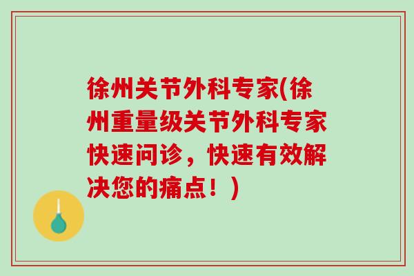 徐州关节外科专家(徐州重量级关节外科专家快速问诊，快速有效解决您的痛点！)