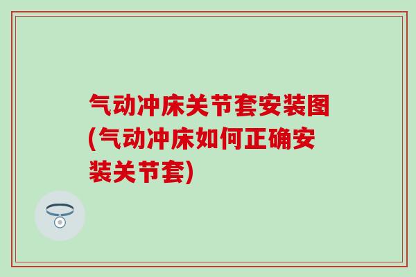 气动冲床关节套安装图(气动冲床如何正确安装关节套)
