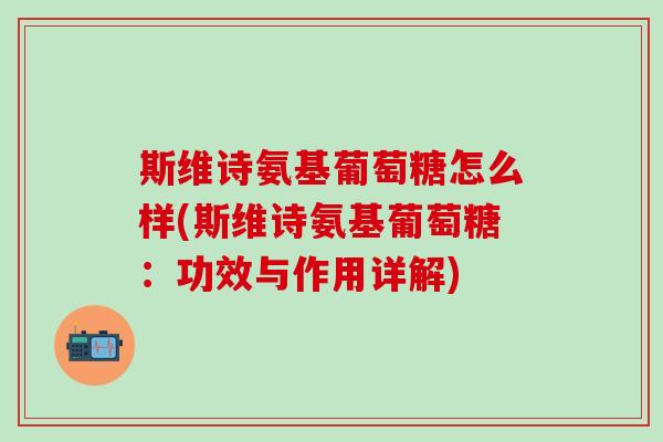 斯维诗氨基葡萄糖怎么样(斯维诗氨基葡萄糖：功效与作用详解)
