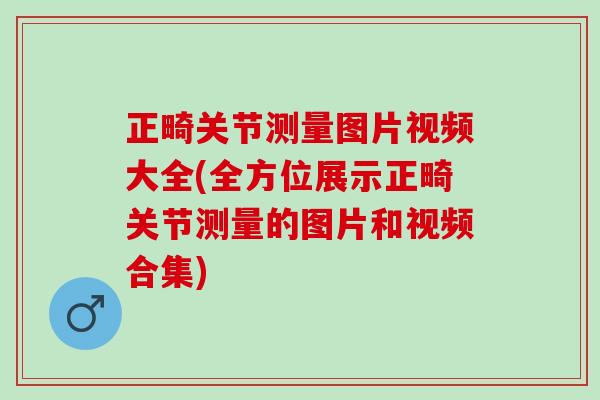 正畸关节测量图片视频大全(全方位展示正畸关节测量的图片和视频合集)