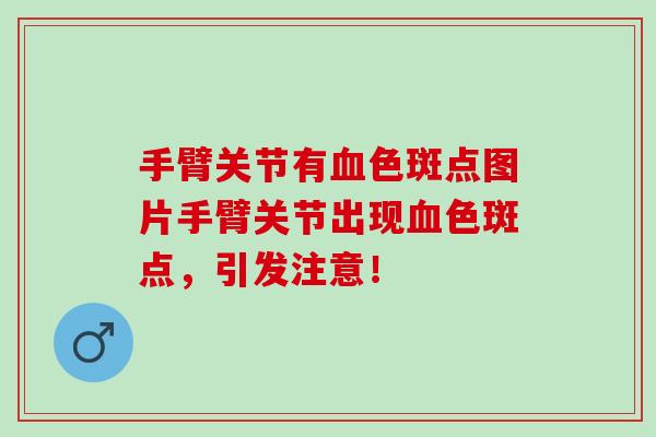 手臂关节有血色斑点图片手臂关节出现血色斑点，引发注意！