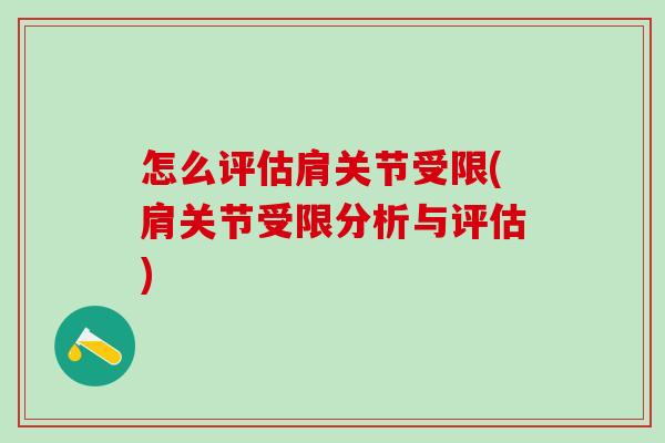 怎么评估肩关节受限(肩关节受限分析与评估)