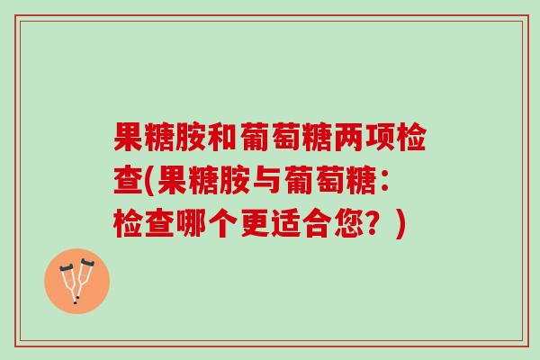 果糖胺和葡萄糖两项检查(果糖胺与葡萄糖：检查哪个更适合您？)