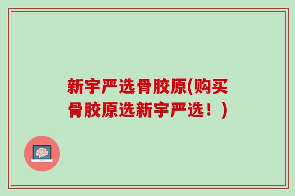 新宇严选骨胶原(购买骨胶原选新宇严选！)