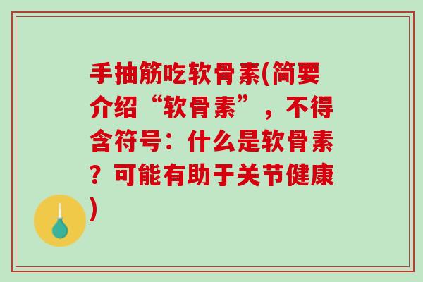 手抽筋吃软骨素(简要介绍“软骨素”，不得含符号：什么是软骨素？可能有助于关节健康)