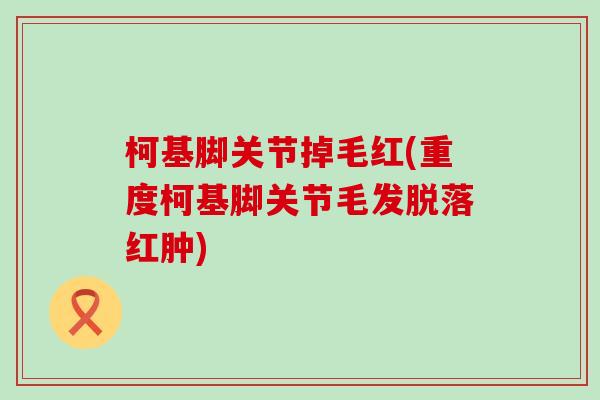 柯基脚关节掉毛红(重度柯基脚关节毛发脱落红肿)