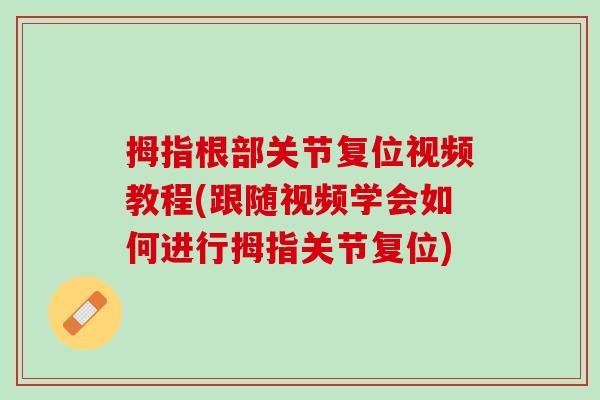拇指根部关节复位视频教程(跟随视频学会如何进行拇指关节复位)