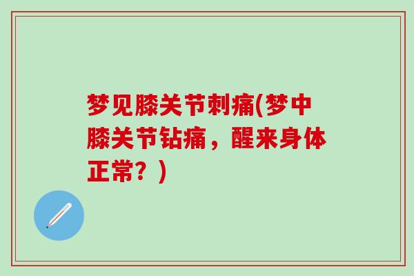 梦见膝关节刺痛(梦中膝关节钻痛，醒来身体正常？)