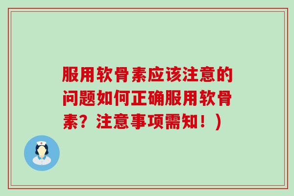 服用软骨素应该注意的问题如何正确服用软骨素？注意事项需知！)