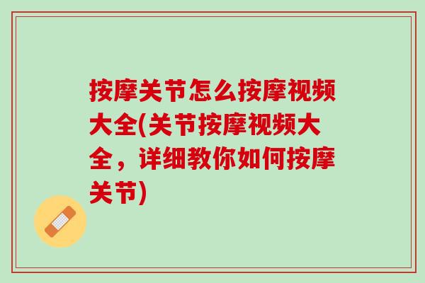 按摩关节怎么按摩视频大全(关节按摩视频大全，详细教你如何按摩关节)