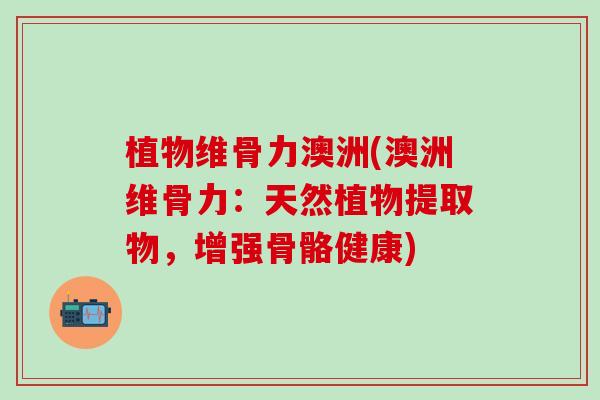 植物维骨力澳洲(澳洲维骨力：天然植物提取物，增强骨骼健康)