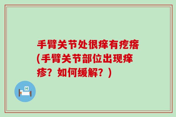 手臂关节处很痒有疙瘩(手臂关节部位出现痒疹？如何缓解？)