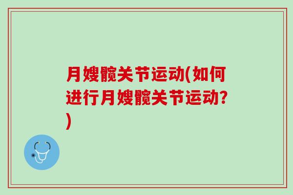 月嫂髋关节运动(如何进行月嫂髋关节运动？)